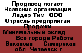 Продавец-логист › Название организации ­ Лидер Тим, ООО › Отрасль предприятия ­ Продажи › Минимальный оклад ­ 14 000 - Все города Работа » Вакансии   . Самарская обл.,Чапаевск г.